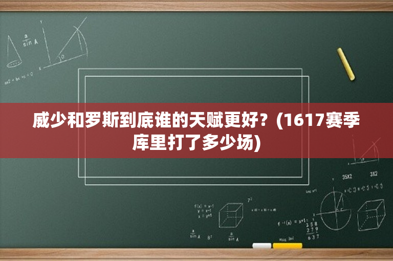 威少和罗斯到底谁的天赋更好？(1617赛季库里打了多少场)