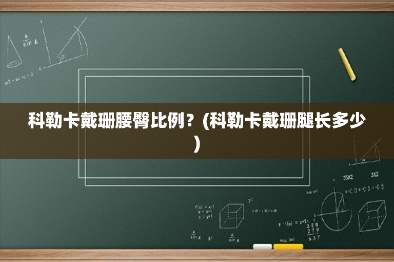科勒卡戴珊腰臀比例？(科勒卡戴珊腿长多少)