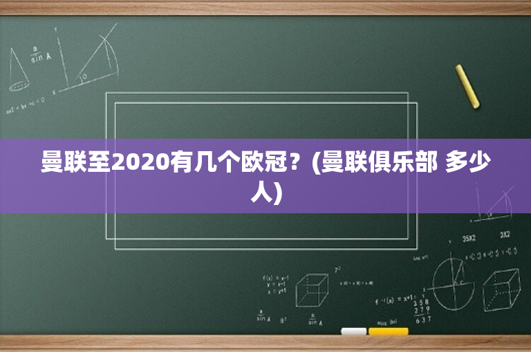 曼联至2020有几个欧冠？(曼联俱乐部 多少人)