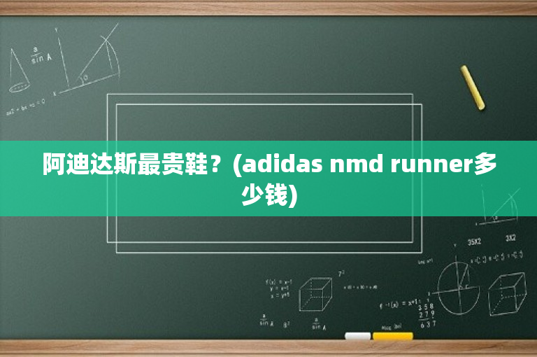 阿迪达斯最贵鞋？(adidas nmd runner多少钱)