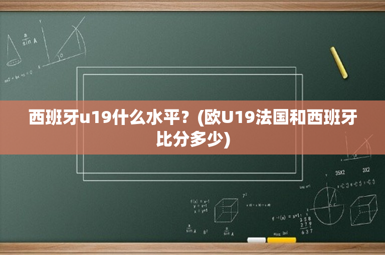 西班牙u19什么水平？(欧U19法国和西班牙比分多少)-图1