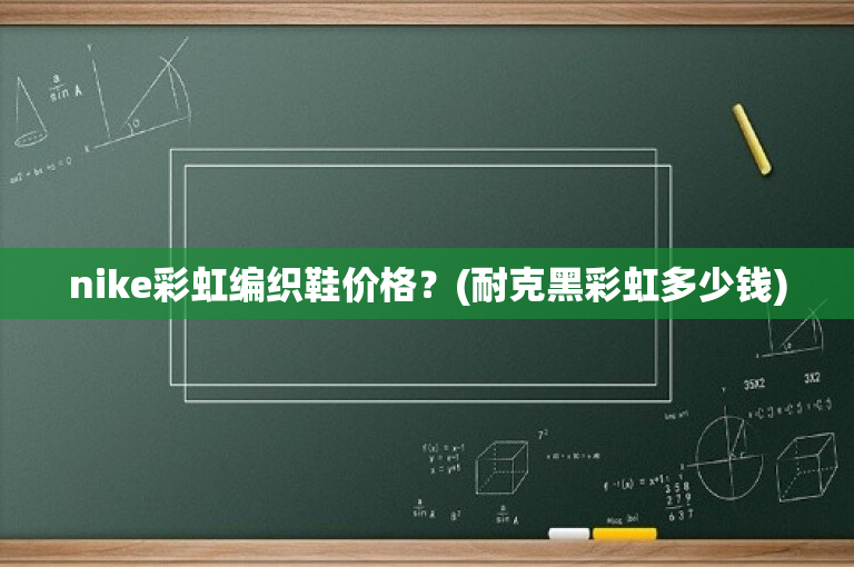 nike彩虹编织鞋价格？(耐克黑彩虹多少钱)