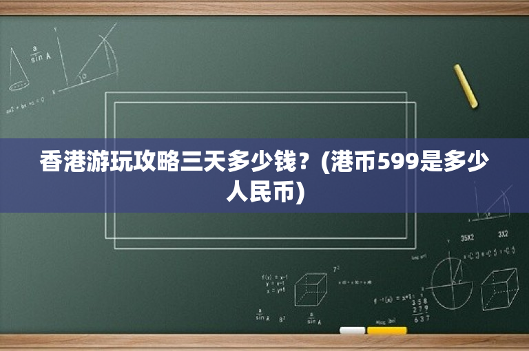 香港游玩攻略三天多少钱？(港币599是多少人民币)