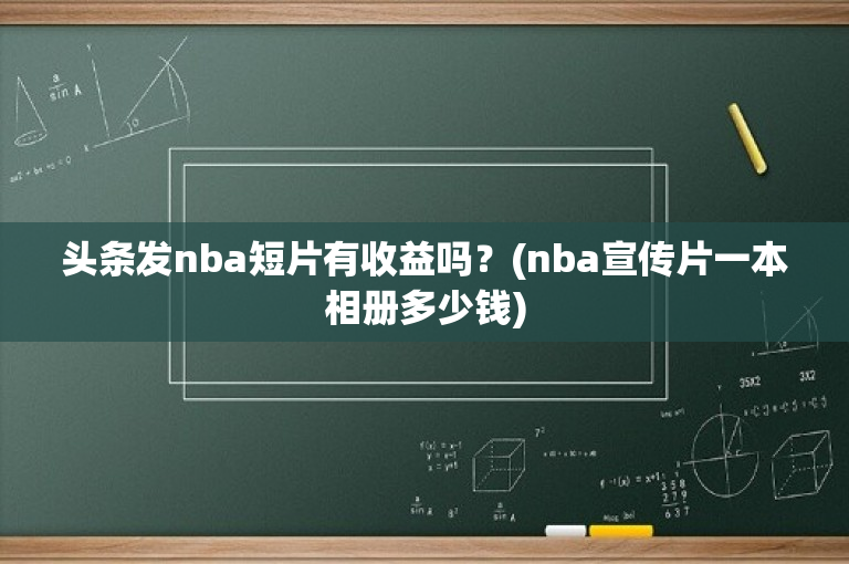 头条发nba短片有收益吗？(nba宣传片一本相册多少钱)