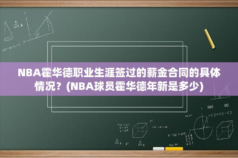 NBA霍华德职业生涯签过的薪金合同的具体情况？(NBA球员霍华德年新是多少)