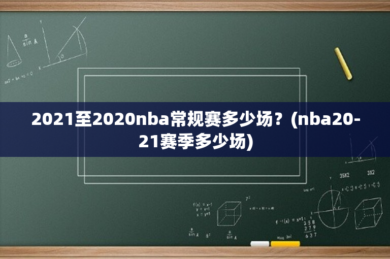 2021至2020nba常规赛多少场？(nba20-21赛季多少场)