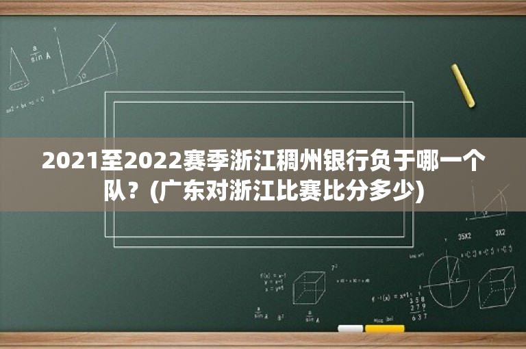 2021至2022赛季浙江稠州银行负于哪一个队？(广东对浙江比赛比分多少)