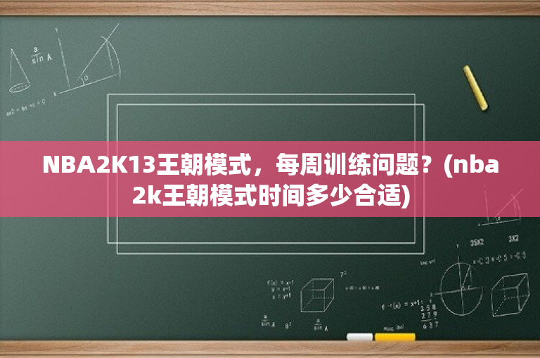 NBA2K13王朝模式，每周训练问题？(nba2k王朝模式时间多少合适)