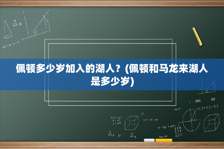 佩顿多少岁加入的湖人？(佩顿和马龙来湖人是多少岁)