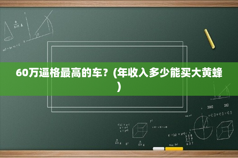 60万逼格最高的车？(年收入多少能买大黄蜂)