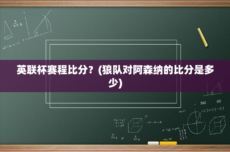 英联杯赛程比分？(狼队对阿森纳的比分是多少)