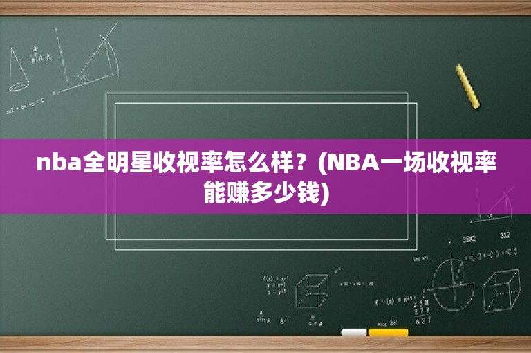 nba全明星收视率怎么样？(NBA一场收视率能赚多少钱)