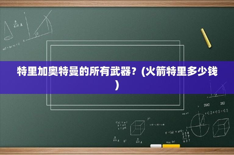 特里加奥特曼的所有武器？(火箭特里多少钱)