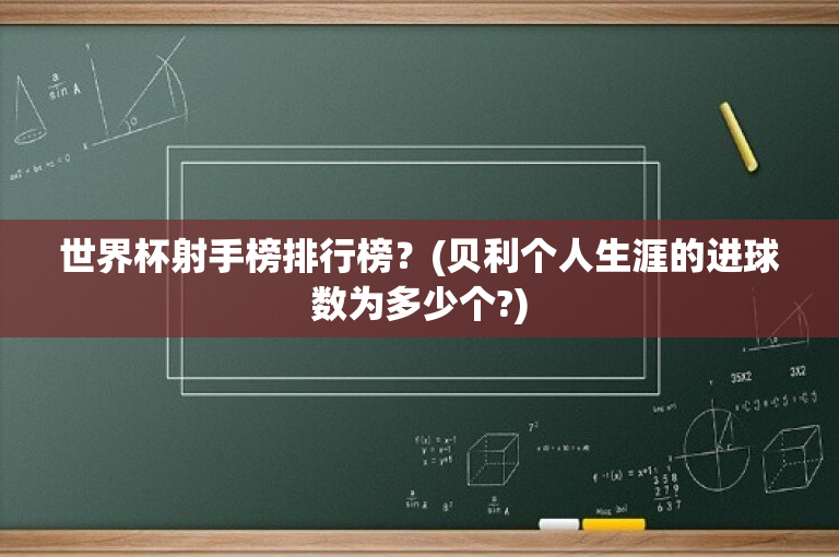 世界杯射手榜排行榜？(贝利个人生涯的进球数为多少个?)
