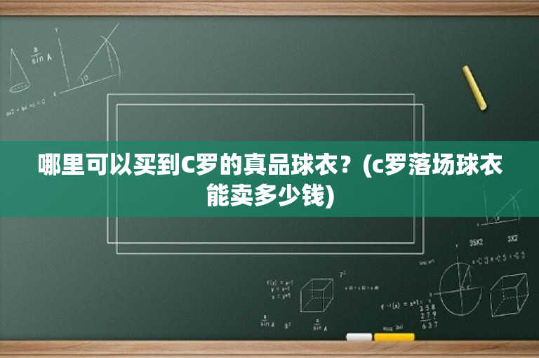 哪里可以买到C罗的真品球衣？(c罗落场球衣能卖多少钱)