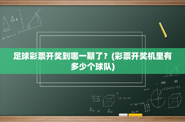 足球彩票开奖到哪一期了？(彩票开奖机里有多少个球队)