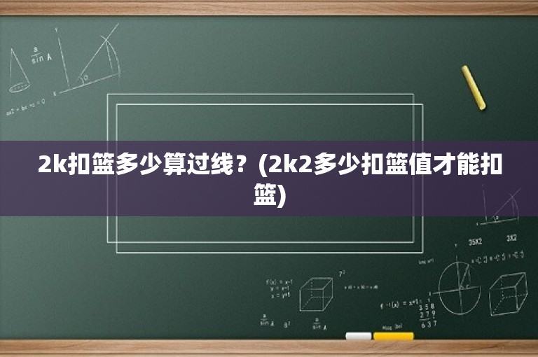 2k扣篮多少算过线？(2k2多少扣篮值才能扣篮)-图1