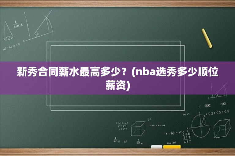 新秀合同薪水最高多少？(nba选秀多少顺位薪资)-图1
