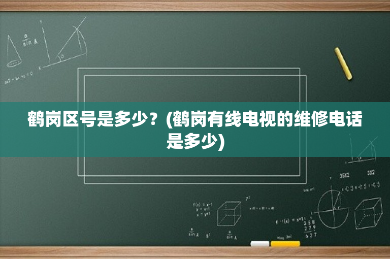 鹤岗区号是多少？(鹤岗有线电视的维修电话是多少)