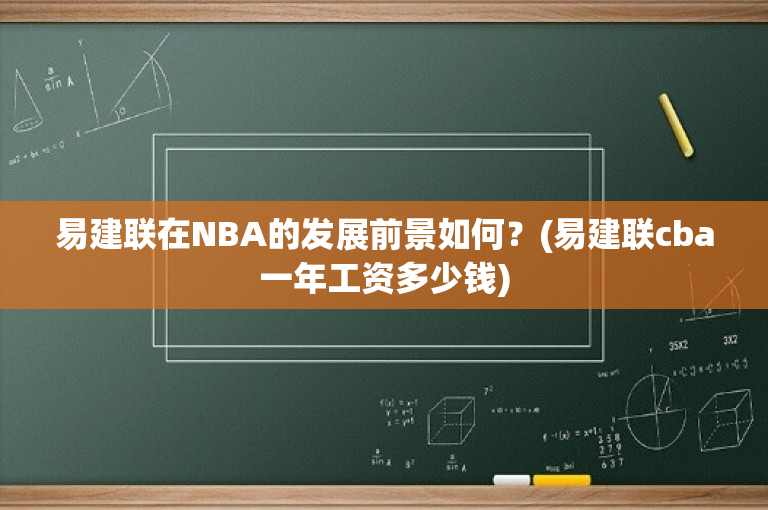 易建联在NBA的发展前景如何？(易建联cba一年工资多少钱)