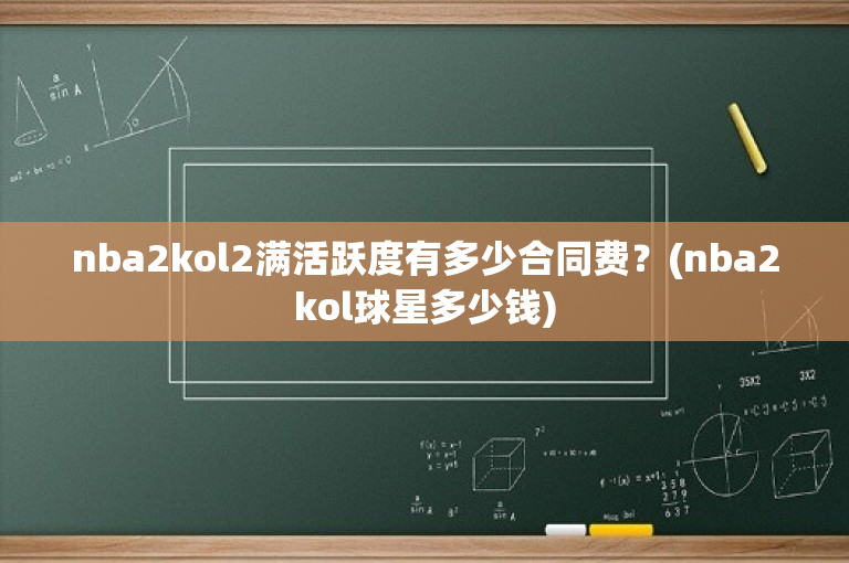 nba2kol2满活跃度有多少合同费？(nba2kol球星多少钱)-图1
