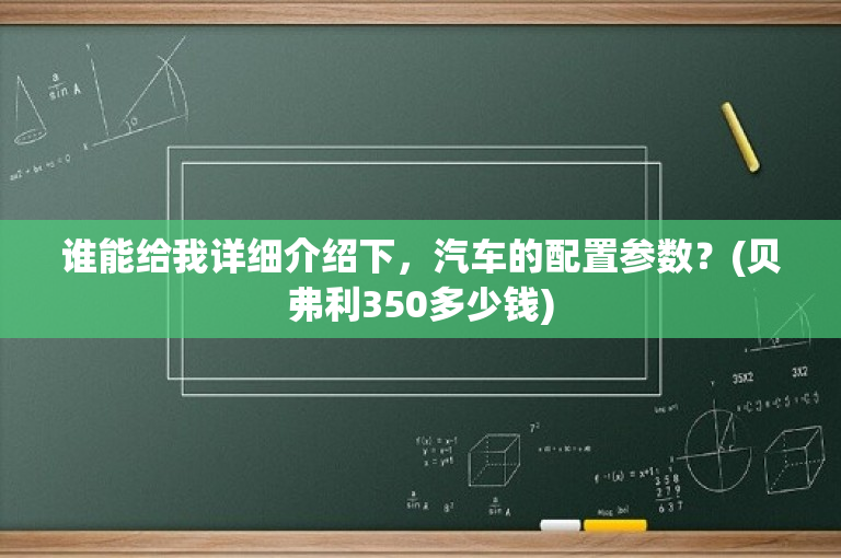 谁能给我详细介绍下，汽车的配置参数？(贝弗利350多少钱)