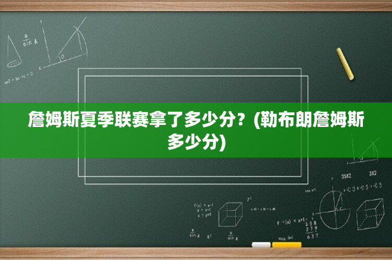 詹姆斯夏季联赛拿了多少分？(勒布朗詹姆斯多少分)