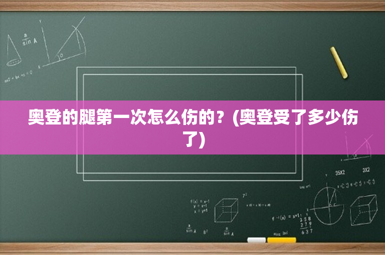 奥登的腿第一次怎么伤的？(奥登受了多少伤了)-图1