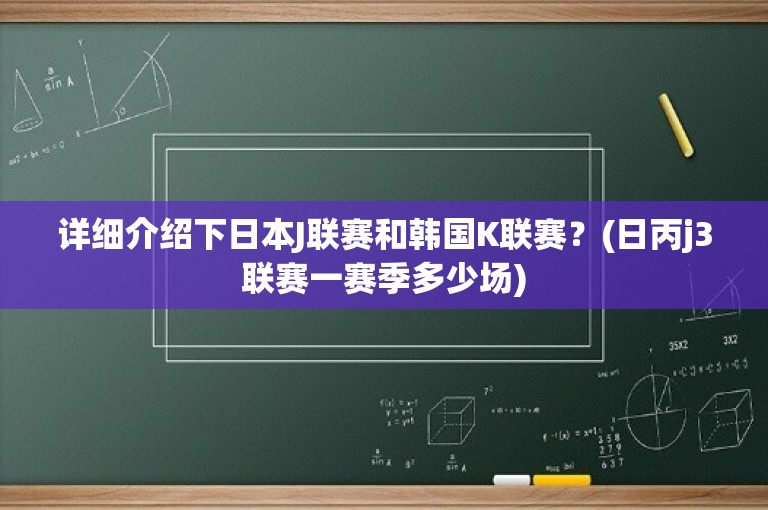 详细介绍下日本J联赛和韩国K联赛？(日丙j3联赛一赛季多少场)