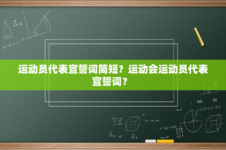 运动员代表宣誓词简短？运动会运动员代表宣誓词？ 