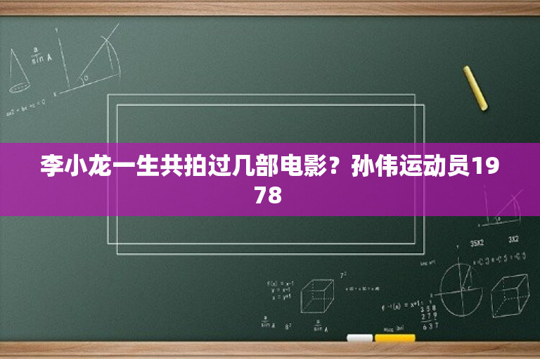 李小龙一生共拍过几部电影？孙伟运动员1978 