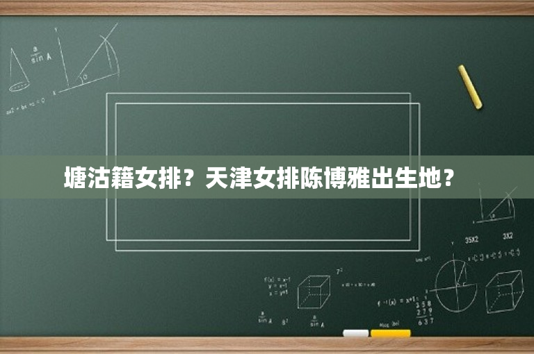 塘沽籍女排？天津女排陈博雅出生地？ 