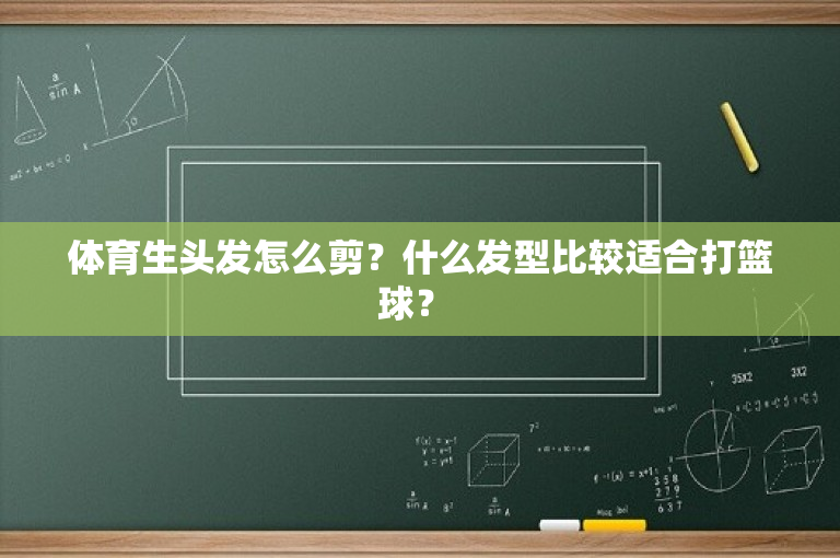 体育生头发怎么剪？什么发型比较适合打篮球？ 