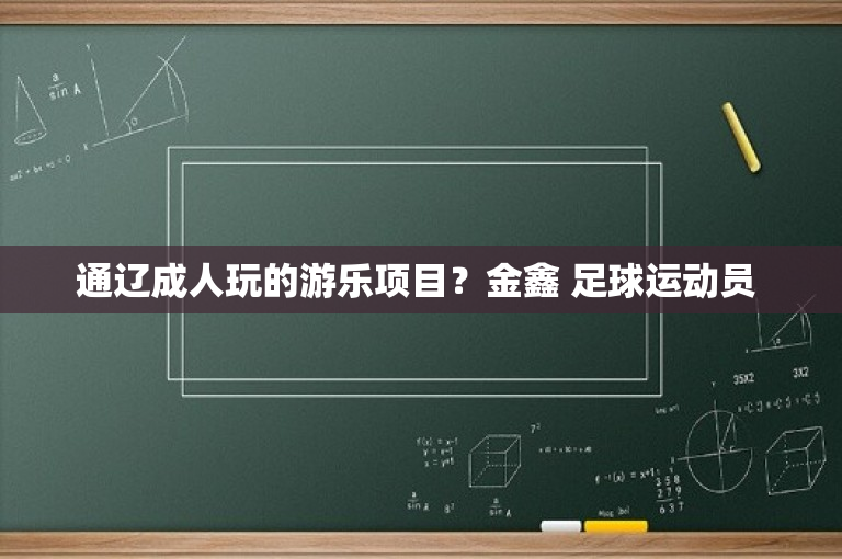 通辽成人玩的游乐项目？金鑫 足球运动员 