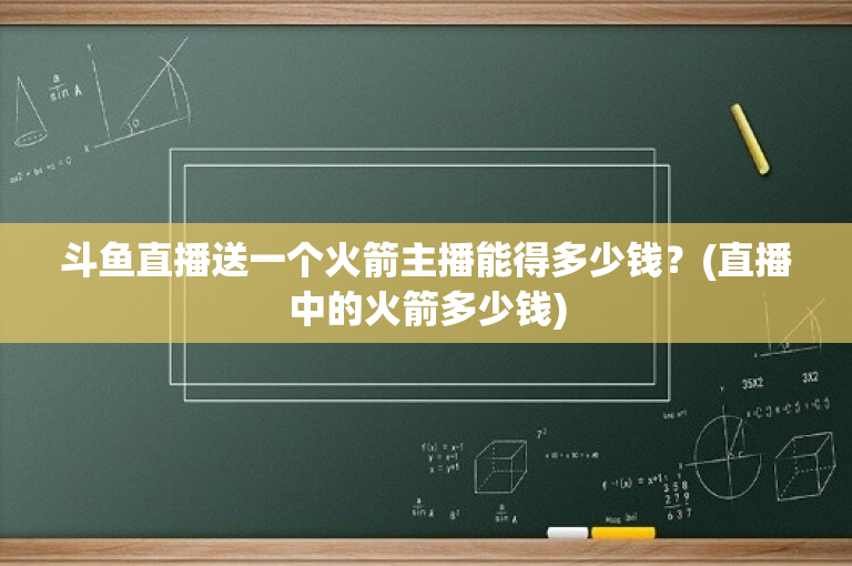 斗鱼直播送一个火箭主播能得多少钱？(直播中的火箭多少钱)-图1