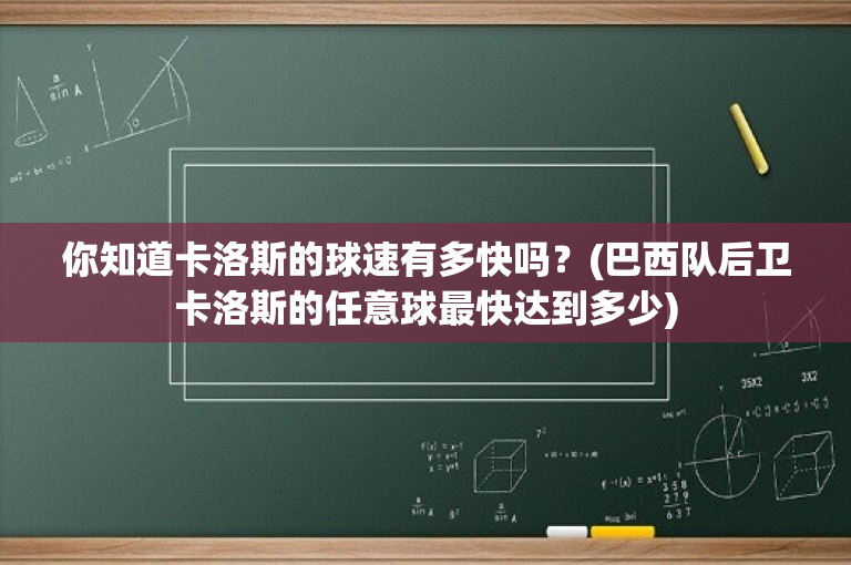 你知道卡洛斯的球速有多快吗？(巴西队后卫卡洛斯的任意球最快达到多少)