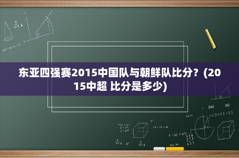 东亚四强赛2015中国队与朝鲜队比分？(2015中超 比分是多少)