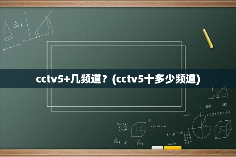 cctv5+几频道？(cctv5十多少频道)
