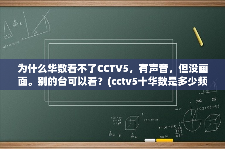 为什么华数看不了CCTV5，有声音，但没画面。别的台可以看？(cctv5十华数是多少频道)