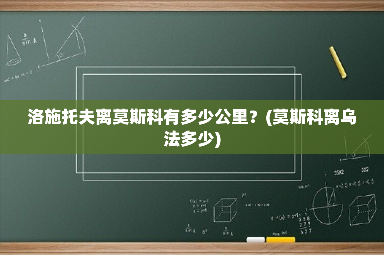 洛施托夫离莫斯科有多少公里？(莫斯科离乌法多少)