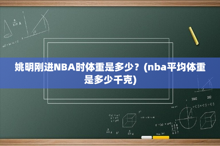 姚明刚进NBA时体重是多少？(nba平均体重是多少千克)