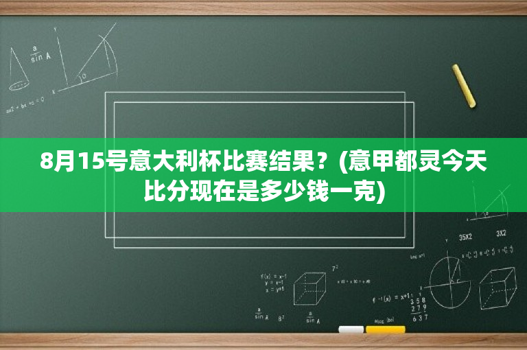 8月15号意大利杯比赛结果？(意甲都灵今天比分现在是多少钱一克)