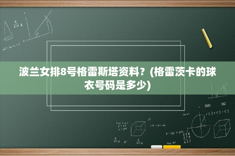 波兰女排8号格雷斯塔资料？(格雷茨卡的球衣号码是多少)-图1
