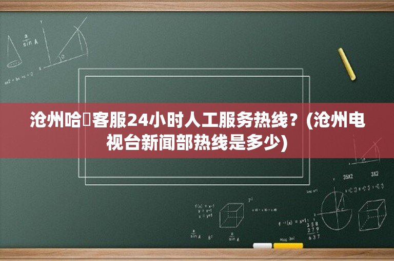 沧州哈啰客服24小时人工服务热线？(沧州电视台新闻部热线是多少)