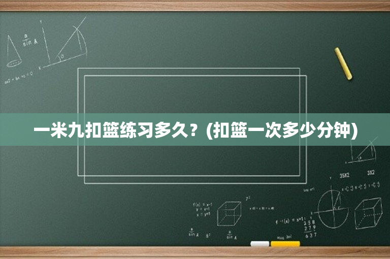 一米九扣篮练习多久？(扣篮一次多少分钟)