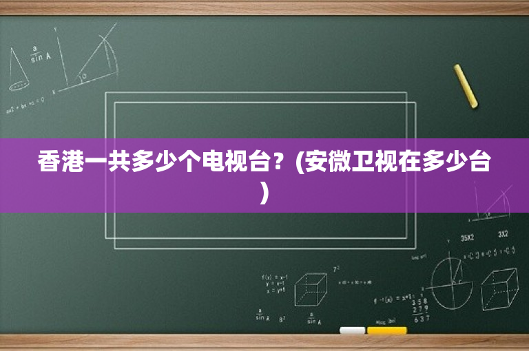 香港一共多少个电视台？(安微卫视在多少台)