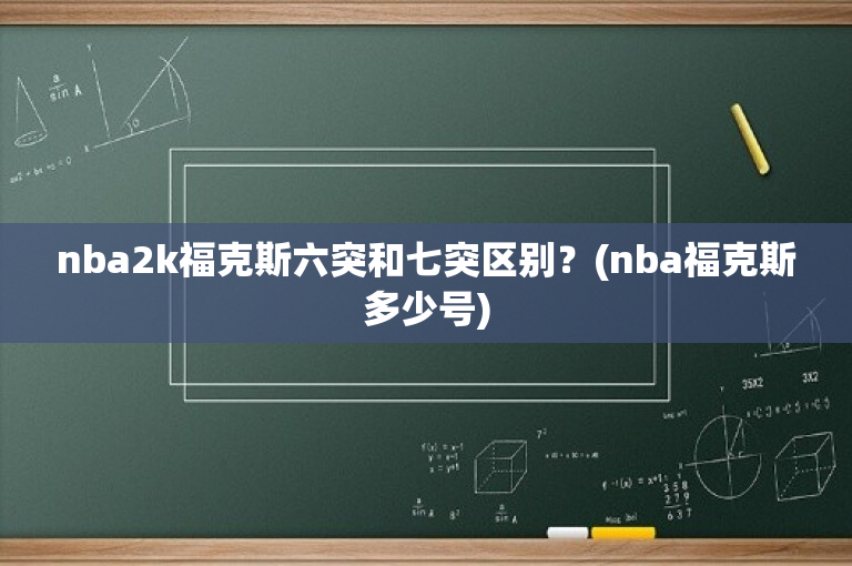 nba2k福克斯六突和七突区别？(nba福克斯多少号)