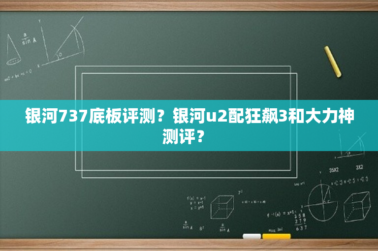 银河737底板评测？银河u2配狂飙3和大力神测评？ 