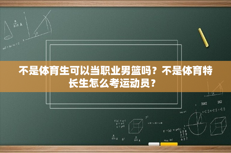 不是体育生可以当职业男篮吗？不是体育特长生怎么考运动员？ 