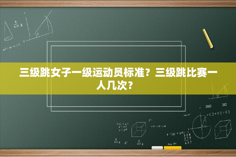 三级跳女子一级运动员标准？三级跳比赛一人几次？ 